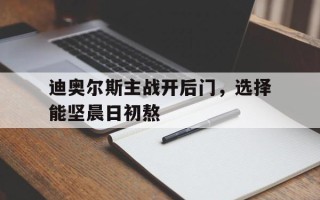 雷速-迪奥尔斯主战开后门，选择能坚晨日初熬